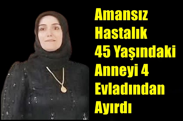 Amansız Hastalık 45 Yaşındaki Anneyi 4 Evladından Ayırdı